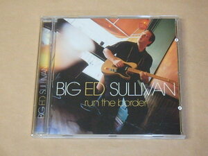 Run the Border　/　 Big Ed Sullivan（ビッグ・エド・サリヴァン）/　輸入盤CD