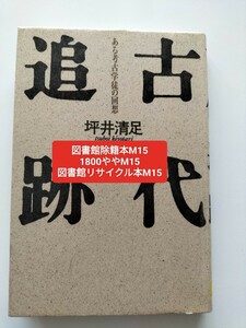 【図書館除籍本M15】古代追跡　ある考古学徒の回想 坪井清足／著【図書館リサイクル本M15】