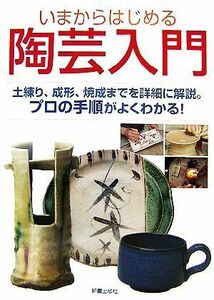 いまからはじめる陶芸入門 土練り、成形、焼成までを詳細に解説。プロの手順がよくわかる！/上田宗寿,河合竹彦【著】