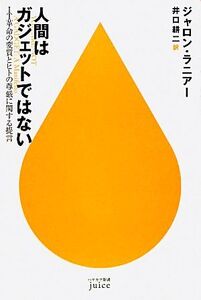 人間はガジェットではない IT革命の変質とヒトの尊厳に関する提言 ハヤカワ新書juice/ジャロンラニアー【著】,