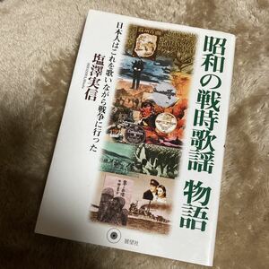 昭和の戦時歌謡物語　日本人はこれを歌いながら戦争に行った 塩澤実信／著