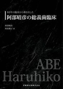 [A12102277]60年の臨床から導き出した阿部晴彦の総義歯臨床 阿部 晴彦; 阿部 薫子