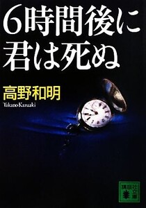 6時間後に君は死ぬ 講談社文庫/高野和明【著】