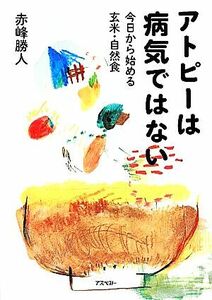 アトピーは病気ではない 今日から始める玄米・自然食／赤峰勝人【著】