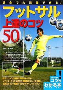 試合で大活躍できる！フットサル上達のコツ50 コツがわかる本！/相根澄【監修】