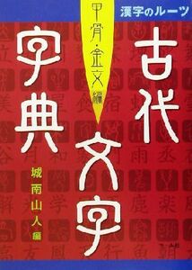 漢字のルーツ古代文字字典(甲骨・金文編) 漢字のルーツ/城南山人(編者)