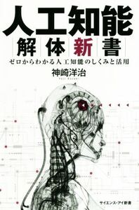 人工知能解体新書 ゼロからわかる人工知能のしくみと活用 サイエンス・アイ新書/神崎洋治(著者)