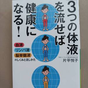 3つの体液を流せば健康になる　片平悦子　血液・リンパ液・脳脊髄液のしくみと流しかた 