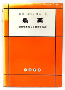 農薬 : 安全性をめぐる技術と行政/ 福永一夫 (監修)/白亜書房