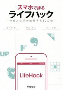 スマホで捗るライフハック 仕事と生活を改善する30の技/堀井塚高(著者),井上真花(著者),松村武宏(著者)