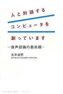 人と対話するコンピュータを創っています 音声認識の最前線/古井貞煕【著】