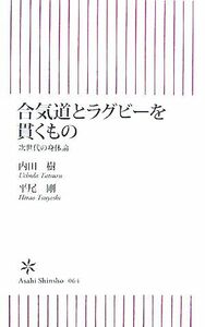 合気道とラグビーを貫くもの 次世代の身体論 朝日新書／内田樹，平尾剛【著】