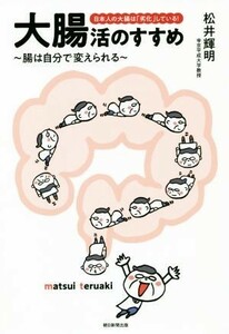 大腸活のすすめ～腸は自分で変えられる～ 日本人の大腸は「劣化」している！／松井輝明(著者)