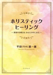 ホリスティックヒーリング 最強の治療法は あなたの中にある/平田進一郎(著者)