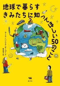 地球で暮らすきみたちに知ってほしい50のこと/ラース・ヘンリク・オーゴード(著者),枇谷玲子(訳者)