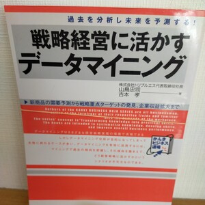 戦略経営に活かすデータマイニング　過去を分析し未来を予測する！　新商品の需要予測から戦略重点ターゲットの発見、企業収益拡大まで 