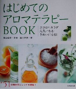 はじめてのアロマテラピーBOOK ココロとカラダ元気になる！きれいになる！/森川理恵(著者),高山絵美