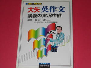 大矢 英作文 講義の実況中継 高2~大学入試★英語★代々木ゼミナール 秀英予備校講師 大矢 復★株式会社 語学春秋社 (発行所)★別冊解答付き