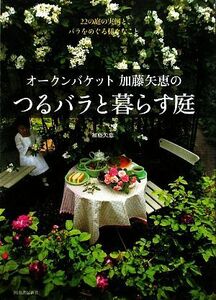 オークンバケット加藤矢恵のつるバラと暮らす庭 22の庭の実例と、バラをめぐる様々なこと/加藤矢恵【著】