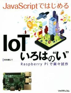 JavaScriptではじめる IoTいろはの“い” Raspberry Piで楽々試作/岩永義弘(著者)