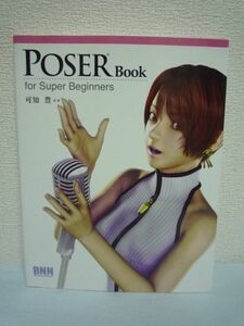 POSER Book for Super Beginners ★ 可知豊 ◆ 手軽な操作で人体の動きや表情を設定できる3Dキャラクターデザインツール 初心者 活用法