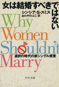 女は結婚すべきではない 選択の時代の新シングル感覚 中公文庫/シンシア・S.スミス(著者),あわやのぶこ(訳者)