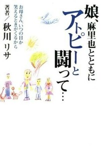 娘、麻里也とともにアトピーと闘って… お母さん、いつの日か笑えるときがくるから パパラブックス／秋川リサ(著者)