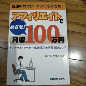 アフィリエイトでめざせ！月収１００万円　ウェブサイトでバナー広告収入を得る秘訣とは？　普通のサラリーマンにもできた！ 