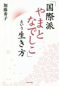 「国際派やまとなでしこ」という生き方／加藤秀子(著者)