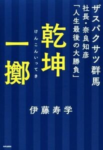 乾坤一擲 ザスパクサツ群馬社長・奈良知彦「人生最後の大勝負」/伊藤寿学(著者)