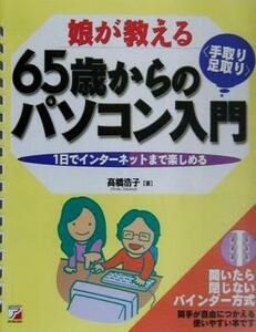 娘が教える65歳からの手取り足取りパソコン入門 1日でインターネットまで楽しめる アスカコンピューター/高橋浩子(著者)