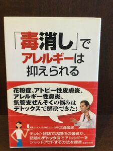 　「毒消し」でアレルギーは抑えられる―花粉症、アトピー性皮膚炎、アレルギー性鼻炎、気管支ぜんそくにお悩みの方へ /大森 隆史