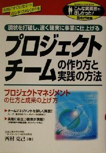 プロジェクトチームの作り方と実践の方法 現状を打破し、速く確実に事業に仕上げる　プロジェクトマネジメントの仕方と成果の上げ方 こんな