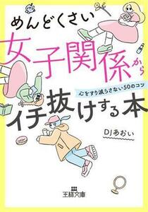 めんどくさい女子関係からイチ抜けする本 心をすり減らさない５０のコツ 王様文庫／ＤＪあおい(著者)