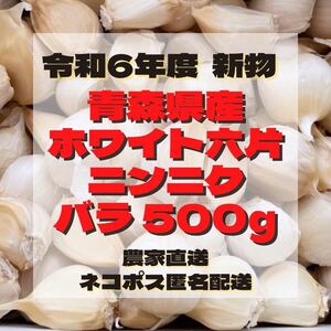 青森県産 にんにく ホワイト六片 バラ 500g 令和6年新物☆