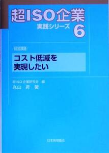 超ISO企業実践シリーズ(6) 経営課題 コスト低減を実現したい/丸山昇(著者),超ISO企業研究会