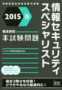 情報セキュリティスペシャリスト徹底解説本試験問題(２０１５春)／アイテック教育研究開発部