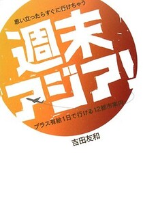 思い立ったらすぐに行けちゃう週末アジア！ プラス有給1日で行ける12都市案内/吉田友和【著】