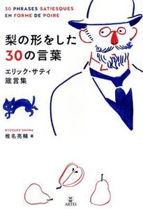 梨の形をした30の言葉 エリック・サティ箴言集/椎名亮輔(著者)