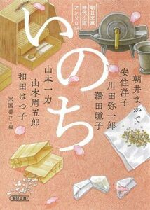 いのち 朝日文庫時代小説アンソロジー 朝日文庫／アンソロジー(著者),朝井まかて(著者),山本周五郎(著者),安住洋子(著者),川田弥一郎(著者)