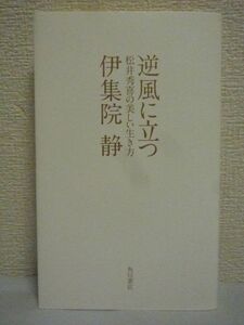 逆風に立つ 松井秀喜の美しい生き方 ★ 伊集院静 ◆ 日本人の美徳である謙譲の精神を貫きアメリカのメジャー野球を変えた 父との約束