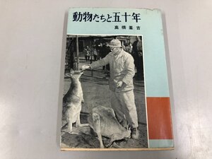 ★　【古書 動物たちと五十年 高橋峯吉 実業之日本社 昭和32年初版 上野動物園】200-02501