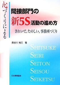 心づくりによる間接部門の新5S活動の進め方 きれいで、たのしい、事務所づくり/長谷川祐三【著】