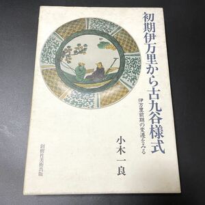 初期伊万里から古久谷様式 伊万里前期の変遷をみる 小木一良 創樹社美術出版 1990 古美術 工芸 本 書籍