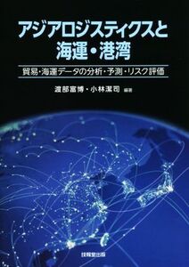 アジアロジスティクスと海運・港湾 貿易・海運データの分析・予測・リスク評価/渡部富博(著者),小林潔司(