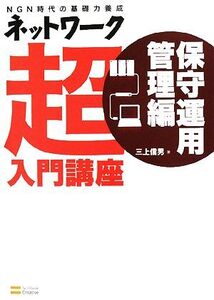 ネットワーク超入門講座 保守運用管理編 NGN時代の基礎力養成/三上信男【著】