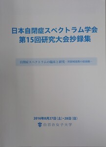 日本自閉症スペクトラム学会第15回研究大会抄録集　2016年8月27日・28日　白百合女子大学　