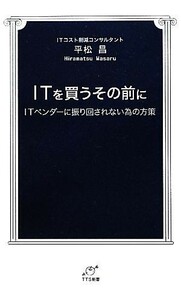 ＩＴを買うその前に ＩＴベンダーに振り回されない為の方策 ＴＴＳ新書／平松昌【著】