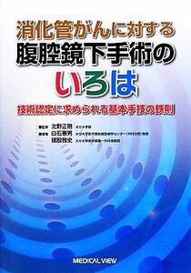 消化器がんに対する腹腔鏡下手術のいろは 技術認定に求められる基本手技の鉄則/北野正剛【監修】,白石憲男,猪股雅史【著】