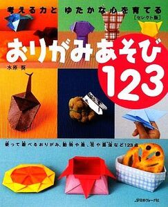 おりがみあそび123 セレクト版 考える力とゆたかな心を育てる/水原葵【著】